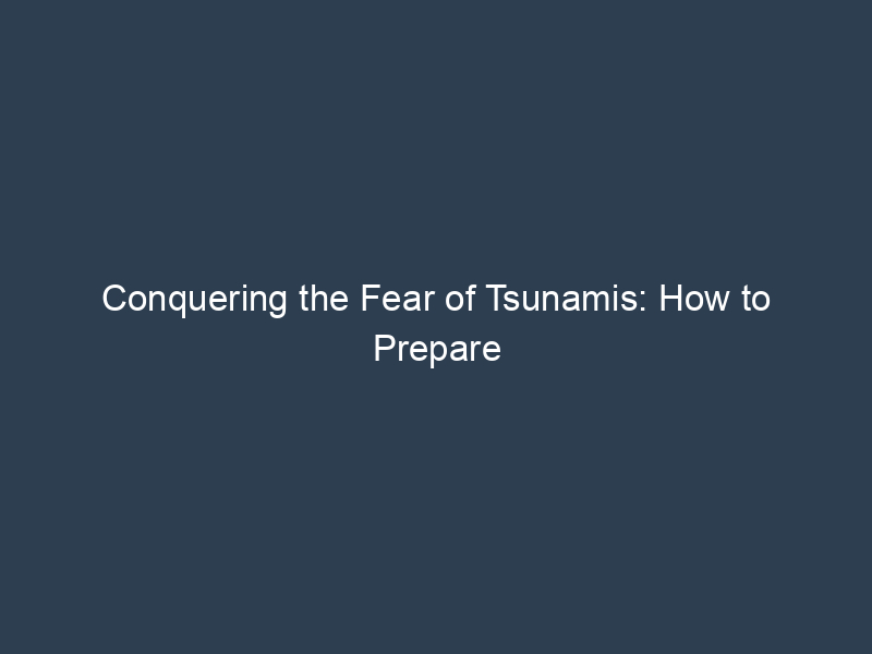 Conquering the Fear of Tsunamis: How to Prepare and Stay Safe