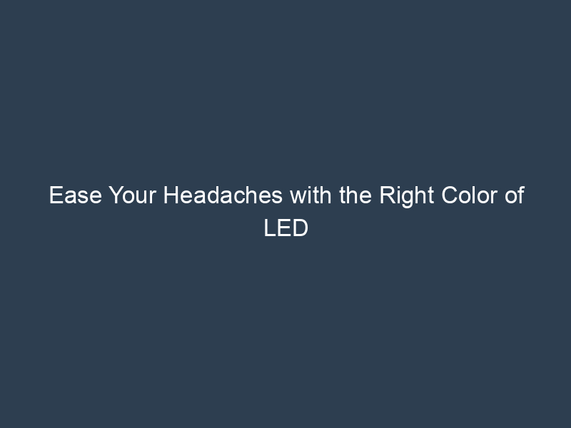 Ease Your Headaches with the Right Color of LED Lights
